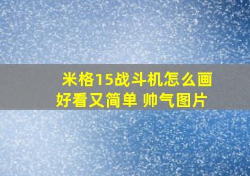 米格15战斗机怎么画好看又简单 帅气图片